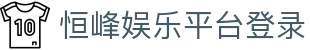 恒峰娱乐(g22)官方网站